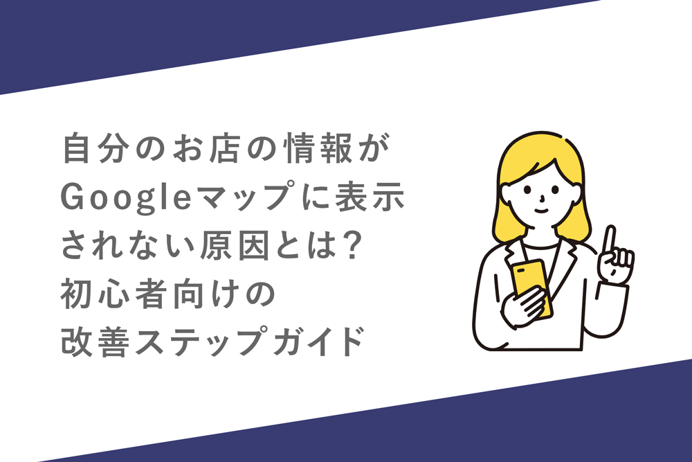 自分のお店の情報Googleマップに表示されない原因とは？初心者向けの改善ステップガイド