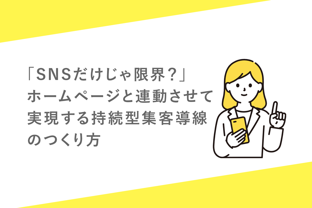 「SNSだけじゃ限界？」ホームページと連動させて実現する持続型集客導線のつくり方