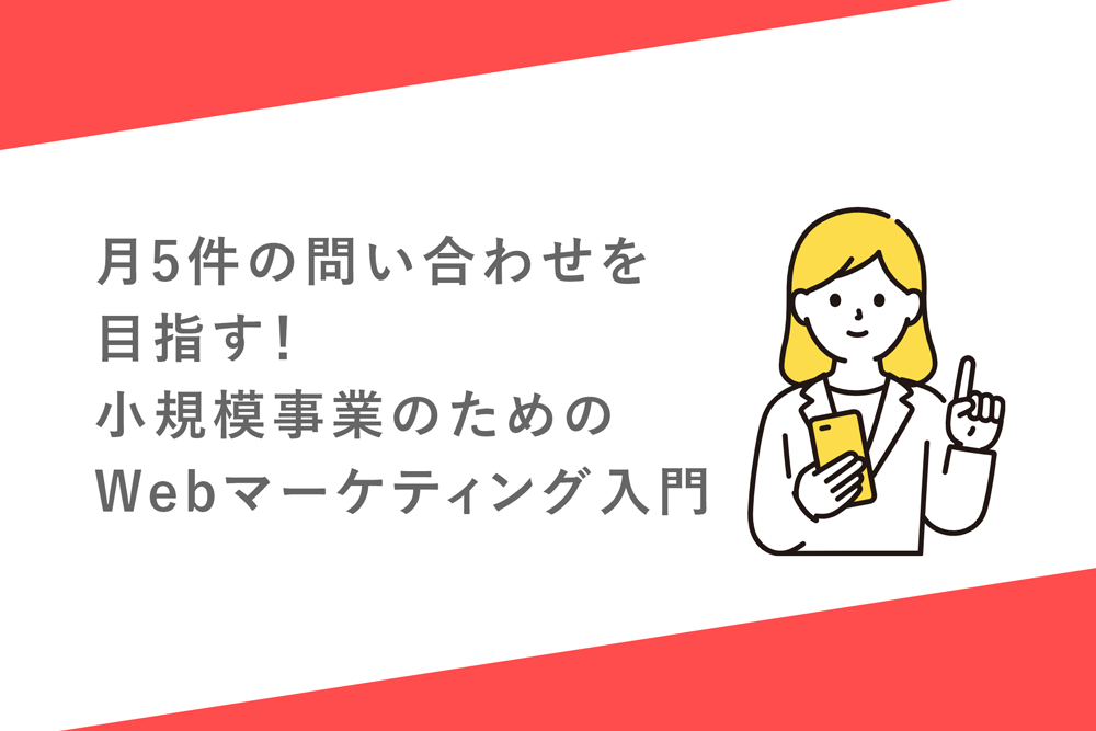 月5件の問い合わせを目指す！小規模事業のためのWebマーケティング入門